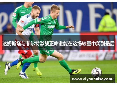达姆斯塔与菲尔特激战正酣谁能在这场较量中笑到最后